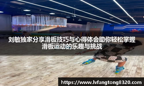 刘敏独家分享滑板技巧与心得体会助你轻松掌握滑板运动的乐趣与挑战