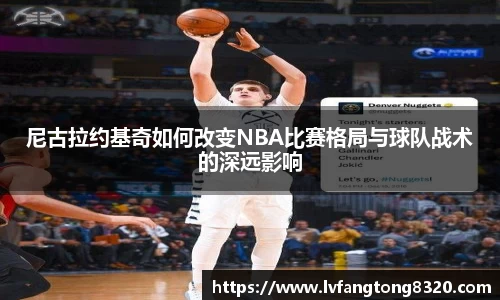 尼古拉约基奇如何改变NBA比赛格局与球队战术的深远影响